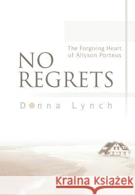 No Regrets: The Forgiving Heart of Allyson Porteus Lynch, Donna 9780595748761 iUniverse - książka