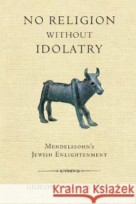 No Religion Without Idolatry: Mendelssohn's Jewish Enlightenment Freudenthal, Gideon 9780268206635 University of Notre Dame Press - książka