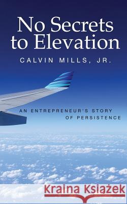 No Secrets to Elevation: An Entrepreneur's Story of Persistence Calvin Mill 9781986911368 Createspace Independent Publishing Platform - książka