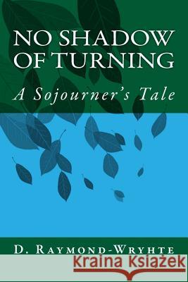 No Shadow of Turning: A Sojourner's Tale D. Raymond-Wryhte 9781548655891 Createspace Independent Publishing Platform - książka