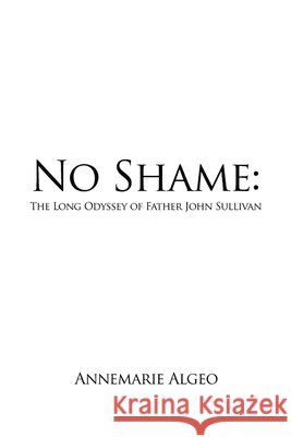 No Shame: The Long Odyssey of Father John Sullivan Algeo, Annemarie 9798899782619 Rosedog Books - książka