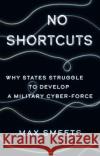 No Shortcuts: Why States Struggle to Develop a Military Cyber-Force Max Smeets 9781787386877 C Hurst & Co Publishers Ltd