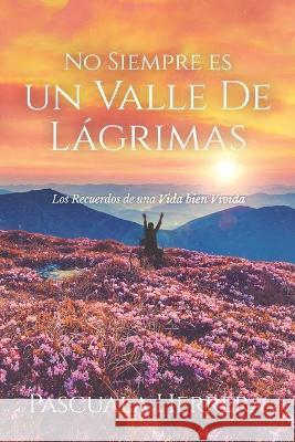 No Siempre es un Valle de Lágrimas: Los Recuerdos de una Vida bien Vivida Herrera, Pascuala 9781736338827 Pascuala Herrera - książka