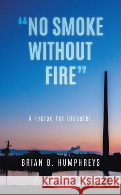 No Smoke Without Fire: A recipe for disaster. Brian B Humphreys 9780228822950 Tellwell Talent - książka