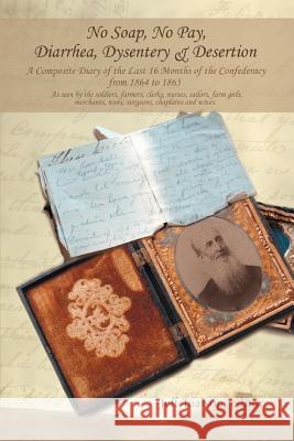 No Soap, No Pay, Diarrhea, Dysentery & Desertion: A Composite Diary of the Last 16 Months of the Confederacy from 1864 to 1865 Toalson, Jeff 9780595388479 iUniverse - książka