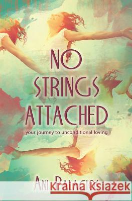 No Strings Attached: Your Journey To Unconditional Loving Palacios, Ani 9781630650353 Pukiyari Editores/Publishers - książka