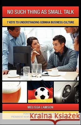 No Such Thing as Small Talk: 7 Keys to Understanding German Business Culture Lamson, Melissa 9781600051890 Happy about - książka