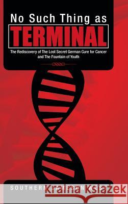 No Such Thing as Terminal: The Rediscovery of the Lost Secret German Cure for Cancer and the Fountain of Youth Southern Jameson West 9781482893847 Authorsolutions (Partridge Singapore) - książka