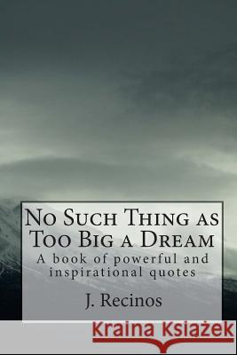 No Such Thing as Too Big a Dream: A book of powerful and inspirational quotes Recinos, J. 9781461069119 Createspace Independent Publishing Platform - książka