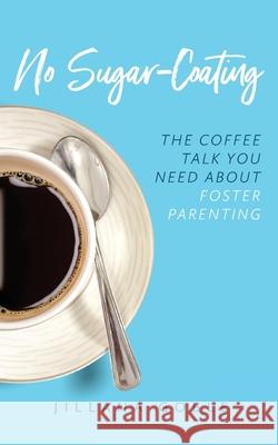 No Sugar Coating: The Coffee Talk You Need About Foster Parenting Jillana Goble 9781734058406 R. R. Bowker - książka