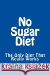 No Sugar Diet: The Only Diet That Really Works Denise Blair 9781496020697 Createspace