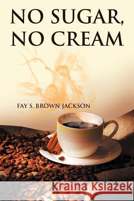 No Sugar, No Cream Fay S. Brown Jackson 9781477104484 Xlibris Corporation - książka