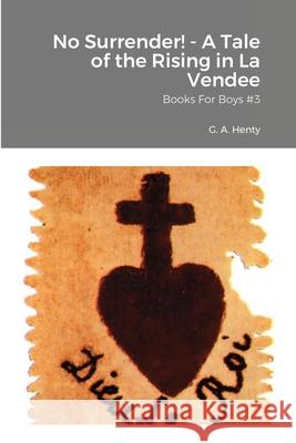 No Surrender! - A Tale of the Rising in La Vendee: Books For Boys #3 G. a. Henty William Vo 9781716061592 Lulu.com - książka