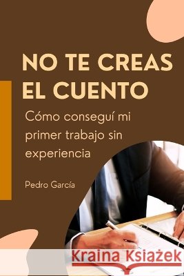 No te creas el cuento: Cómo conseguí mi primer trabajo sin experiencia García, Pedro 9798173073419 Independently Published - książka