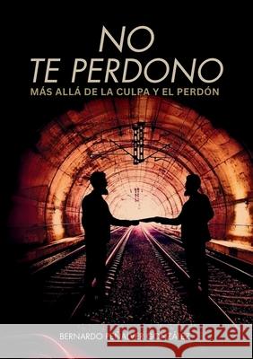 No te perdono, m?s all? de la culpa y el perd?n. Bernardo Pe?alve 9788409725328 Bernardo Penalver Gonzalez - książka