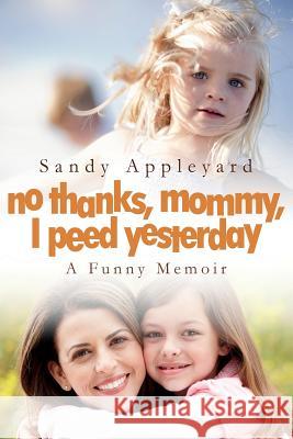 No Thanks, Mommy, I Peed Yesterday: A Funny Memoir Sandy Appleyard 9781500674526 Createspace - książka
