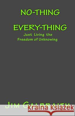 No-Thing Every-Thing: Just Living the Freedom of Unknowing Jim Galbraith 9780692104637 Jim Galbraith - książka