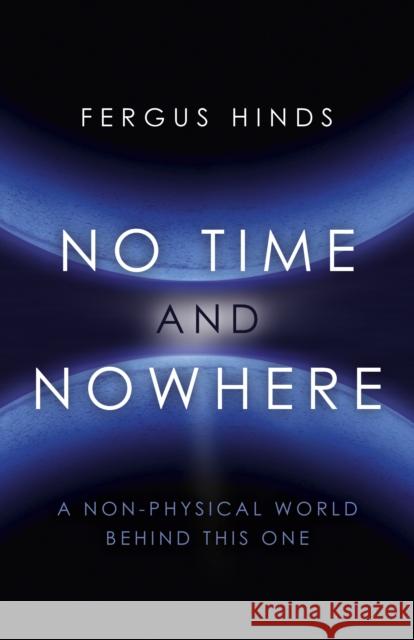 No Time and Nowhere – A Non–Physical World Behind this One Fergus Hinds 9781785351853 John Hunt Publishing - książka