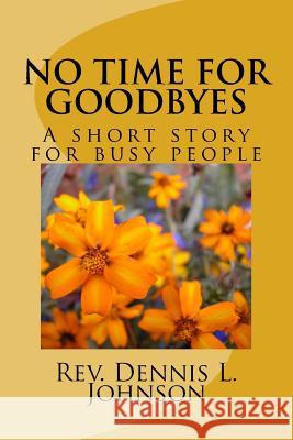 No Time for Goodbyes: Short Story for Busy People Rev Dennis L. Johnson 9781535057332 Createspace Independent Publishing Platform - książka