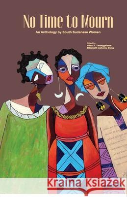 No Time to Mourn: An anthology by South Sudanese Women Hilda J. Twongyeirwe Elizabeth Ashamu Deng 9789970480173 Femrite Publications - książka