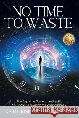 No Time to Waste: The Supreme Guide to Authentic Self-Care & Elevation of Consciousness. Katherine Adanna Igah-Phillips 9780578820682 Katherine Igah-Phillips - książka