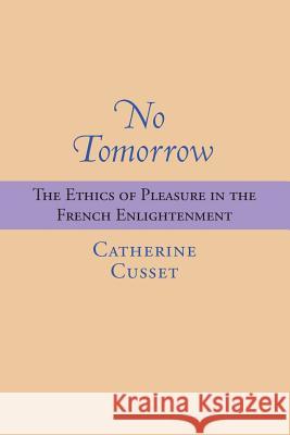 No Tomorrow: The Ethics of Pleasure in the French Enlightenment Catherine Cusset 9780813938837 University of Virginia Press - książka