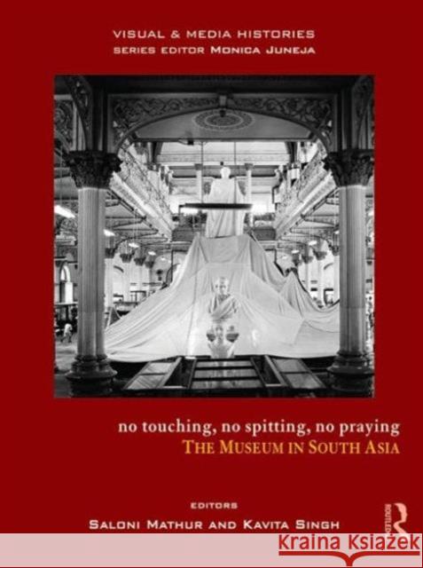 No Touching, No Spitting, No Praying: The Museum in South Asia Saloni Mathur Kavita Singh 9781138796010 Routledge Chapman & Hall - książka