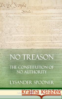 No Treason: The Constitution of No Authority (Hardcover) Lysander Spooner 9780359012183 Lulu.com - książka