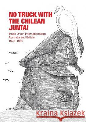 No Truck with the Chilean Junta!: Trade Union Internationalism, Australia and Britain, 1973-1980 Ann Jones 9781925021530 Anu Press - książka