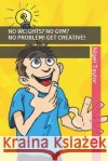 No Weights? No Gym? No Problem! Get Creative! Taylor, Nigel 9798633965803 Independently Published