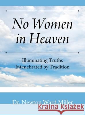 No Women in Heaven: Illuminating Truths Intenebrated by Tradition Dr Newton Ward Miller 9781977243089 Outskirts Press - książka