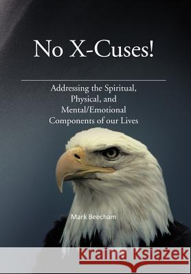 No X-Cuses!: Addressing the Spiritual, Physical, and Mental/Emotional Components of Our Lives Beecham, Mark 9781477262276 Authorhouse - książka