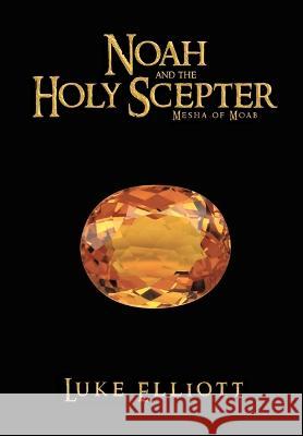 Noah and the Holy Scepter: Mesha of Moab Luke Elliott 9781685269586 Covenant Books - książka
