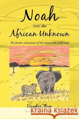 Noah Into the African Unknown: The Further Adventures of the Mouse Who Could Read Douglas Floen 9781496902702 Authorhouse - książka