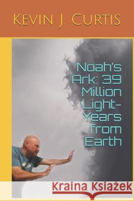 Noah's Ark: 39 Million Light-Years from Earth Kevin J. Curtis 9781696073783 Independently Published - książka