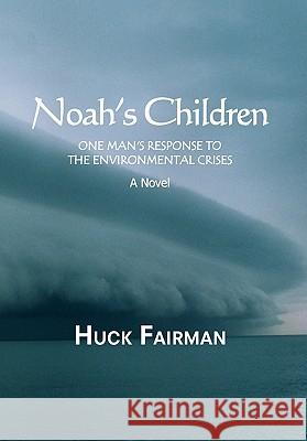 Noah's Children: One Man's Response to the Environmental Crises a Novel Fairman, Huck 9781450024532 Xlibris Corporation - książka