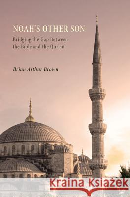 Noah's Other Son: Bridging the Gap Between the Bible and the Qur'an Brian Arthur Brown 9781625640871 Wipf & Stock Publishers - książka