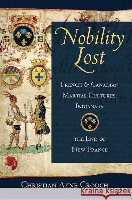 Nobility Lost: French and Canadian Martial Cultures, Indians, and the End of New France Christian Ayne Crouch 9781501778971 Cornell University Press - książka