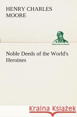 Noble Deeds of the World's Heroines Henry Charles Moore 9783849508876 tredition GmbH - książka