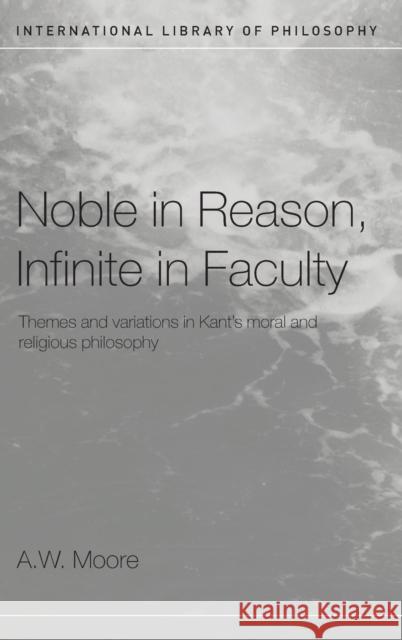 Noble in Reason, Infinite in Faculty: Themes and Variations in Kants Moral and Religious Philosophy Moore, A. W. 9780415208215 Routledge - książka
