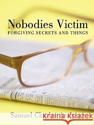 Nobodies Victim: Forgiving Secrets and Things Andrews, Samuel Charles 9781449091293 Authorhouse - książka