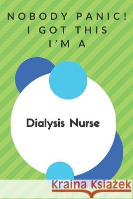 Nobody Panic! I Got This I'm A Dialysis Nurse: Funny Green And White Dialysis Nurse Poison...Dialysis Nurse Appreciation Notebook Professions Gifts Publisher 9781660345533 Independently Published - książka
