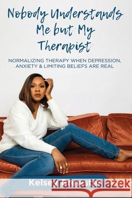 Nobody Understands Me But My Therapist: Normalizing Therapy When Depression, Anxiety & Limiting Beliefs Are Real Kelsey Brewster 9781636160498 Kelsey B. Enterprise - książka