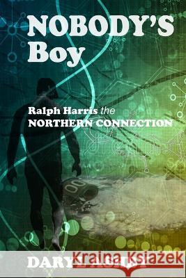 Nobody\'s Boy: Ralph Harris - the Northern Connection: Ralph Harris - the Northern Connection: Ralph Harris - the Northern Connection Daryl Ashby 9781738707508 Daryl Ashby - książka