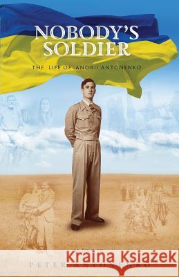Nobody's Soldier: The Life of Andrii Antonenko Peter Antonenko 9781925230604 Silverbird Publishing - książka