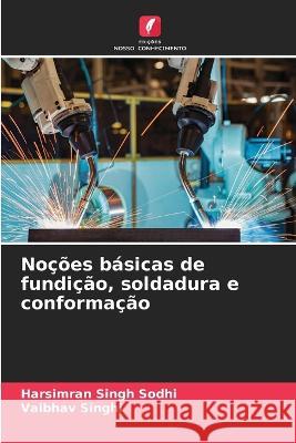 Nocoes basicas de fundicao, soldadura e conformacao Harsimran Singh Sodhi Vaibhav Singhi  9786206041757 Edicoes Nosso Conhecimento - książka