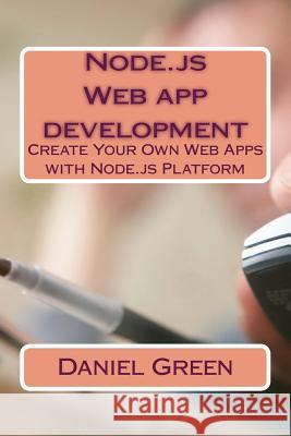 Node.js Web app development: Create Your Own Web Apps with Node.js Platform Green, Daniel 9781530699001 Createspace Independent Publishing Platform - książka