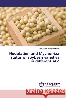 Nodulation and Mychorriza status of soybean varieties in different AEZ Murithi, Domenic S. Kiogora 9786139823710 LAP Lambert Academic Publishing - książka