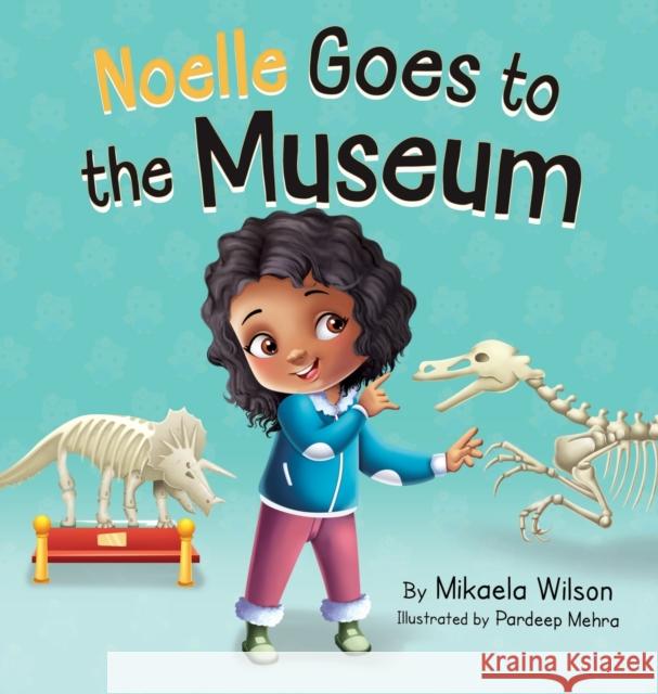 Noelle Goes to the Museum: A Story About New Adventures and Making Learning Fun for Kids Ages 2-8 Mikaela Wilson Pardeep Mehra 9781954980952 Mikaela Wilson Books Inc. - książka