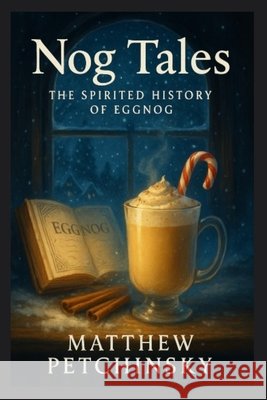 Nog Tales: The Spirited History of Eggnog Matthew Petchinsky 9798348277666 Matthew Edward Petchinsky - książka